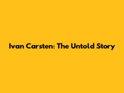 Ivan Carsten: The Untold Story