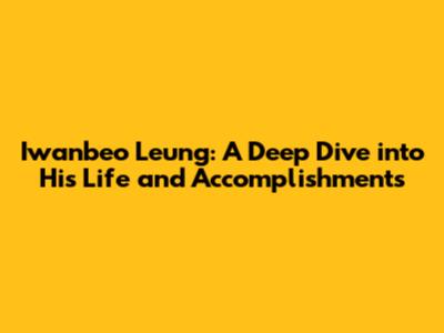 Iwanbeo Leung: A Deep Dive into His Life and Accomplishments
