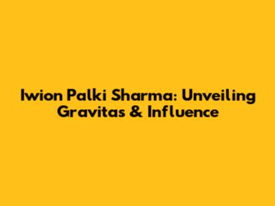 Iwion Palki Sharma: Unveiling Gravitas & Influence