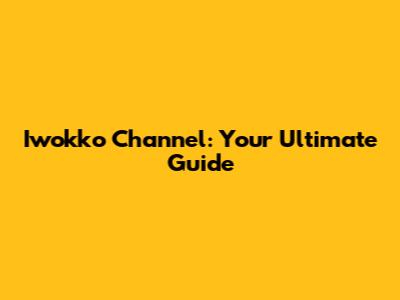 Iwokko Channel: Your Ultimate Guide
