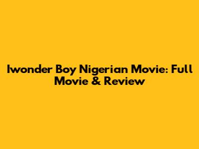 Iwonder Boy Nigerian Movie: Full Movie & Review