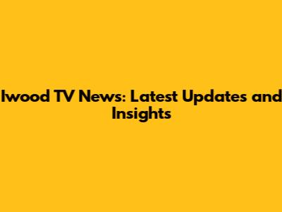 Iwood TV News: Latest Updates and Insights