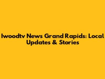 Iwoodtv News Grand Rapids: Local Updates & Stories