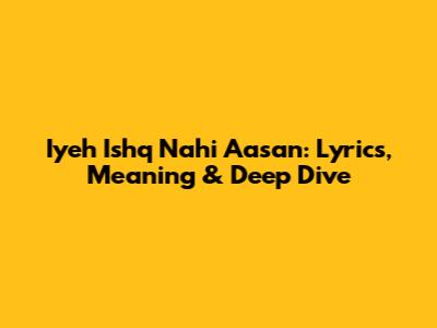 Iyeh Ishq Nahi Aasan: Lyrics, Meaning & Deep Dive