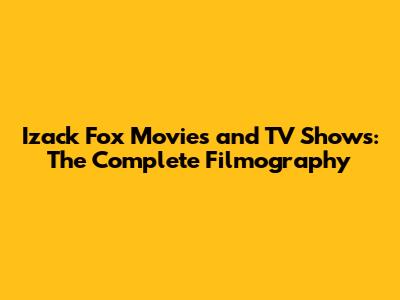 Izack Fox Movies and TV Shows: The Complete Filmography