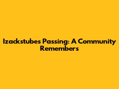 Izackstube's Passing: A Community Remembers