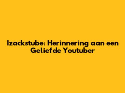Izackstube: Herinnering aan een Geliefde Youtuber
