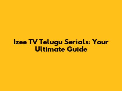 Izee TV Telugu Serials: Your Ultimate Guide