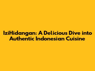 IziHidangan: A Delicious Dive into Authentic Indonesian Cuisine
