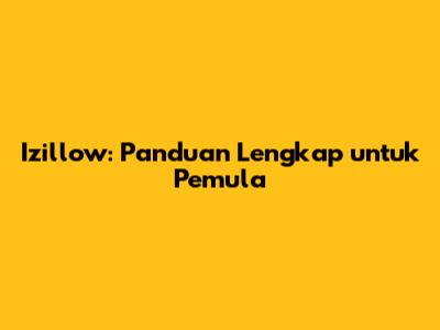 Izillow: Panduan Lengkap untuk Pemula