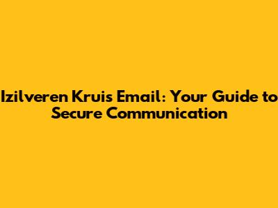 Izilveren Kruis Email: Your Guide to Secure Communication