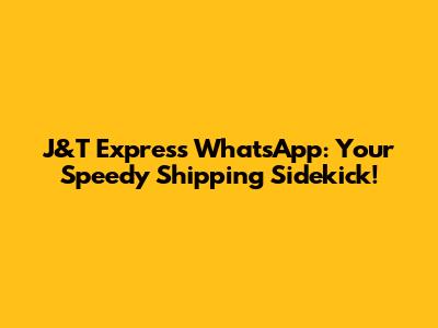 J&T Express WhatsApp: Your Speedy Shipping Sidekick!