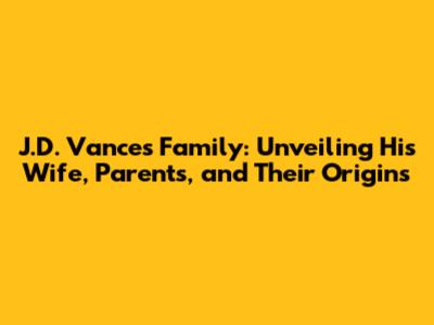J.D. Vance's Family: Unveiling His Wife, Parents, and Their Origins