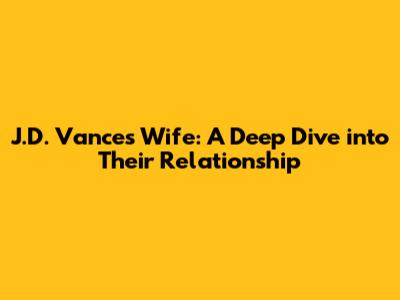 J.D. Vance's Wife: A Deep Dive into Their Relationship