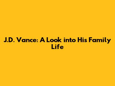 J.D. Vance: A Look into His Family Life