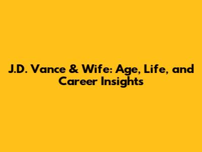 J.D. Vance & Wife: Age, Life, and Career Insights