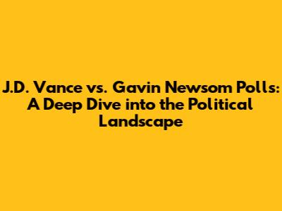 J.D. Vance vs. Gavin Newsom Polls: A Deep Dive into the Political Landscape