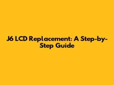 J6 LCD Replacement: A Step-by-Step Guide