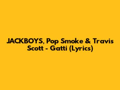 JACKBOYS, Pop Smoke & Travis Scott - Gatti (Lyrics)