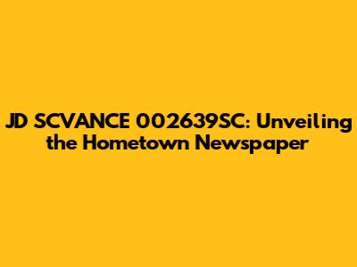 JD SCVANCE 002639SC: Unveiling the Hometown Newspaper