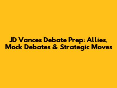 JD Vance's Debate Prep: Allies, Mock Debates & Strategic Moves