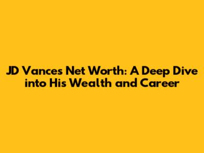 JD Vance's Net Worth: A Deep Dive into His Wealth and Career