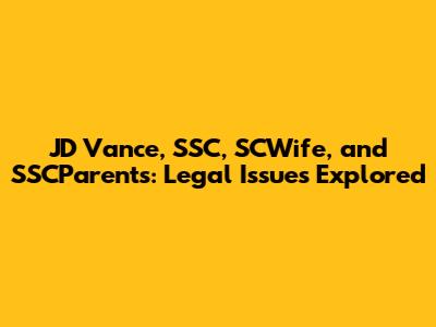 JD Vance, SSC, SCWife, and SSCParents: Legal Issues Explored