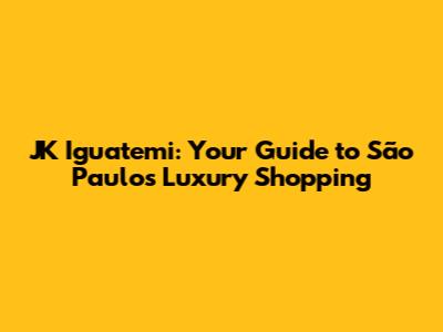 JK Iguatemi: Your Guide to São Paulo's Luxury Shopping