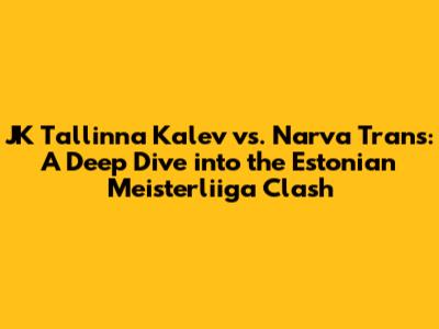 JK Tallinna Kalev vs. Narva Trans: A Deep Dive into the Estonian Meisterliiga Clash