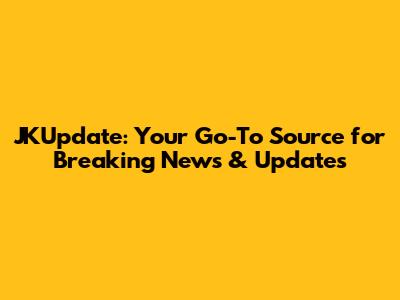 JKUpdate: Your Go-To Source for Breaking News & Updates