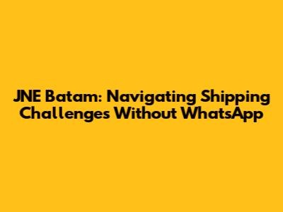 JNE Batam: Navigating Shipping Challenges Without WhatsApp