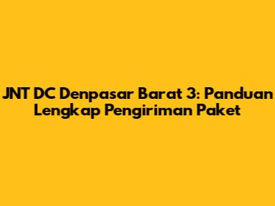 JNT DC Denpasar Barat 3: Panduan Lengkap Pengiriman Paket