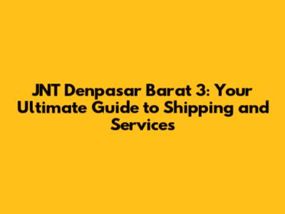 JNT Denpasar Barat 3: Your Ultimate Guide to Shipping and Services