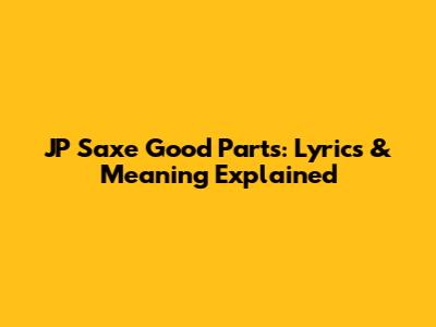 JP Saxe Good Parts: Lyrics & Meaning Explained