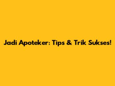 Jadi Apoteker: Tips & Trik Sukses!