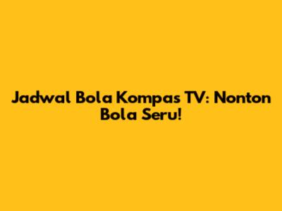 Jadwal Bola Kompas TV: Nonton Bola Seru!
