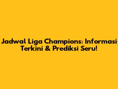 Jadwal Liga Champions: Informasi Terkini & Prediksi Seru!
