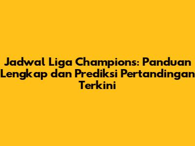 Jadwal Liga Champions: Panduan Lengkap dan Prediksi Pertandingan Terkini