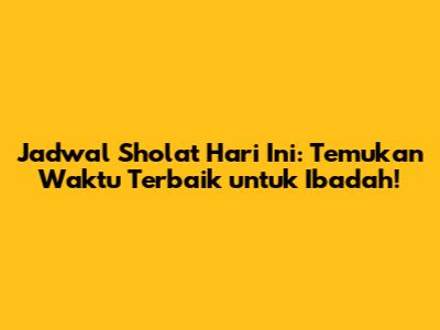 Jadwal Sholat Hari Ini: Temukan Waktu Terbaik untuk Ibadah!