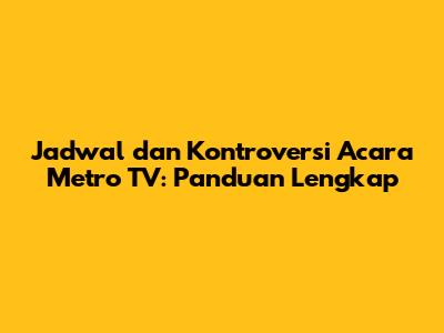 Jadwal dan Kontroversi Acara Metro TV: Panduan Lengkap