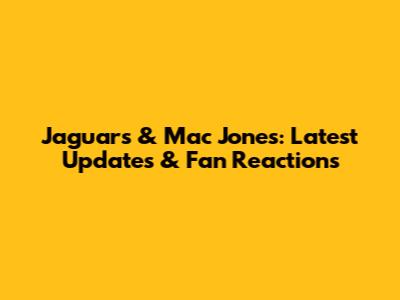 Jaguars & Mac Jones: Latest Updates & Fan Reactions