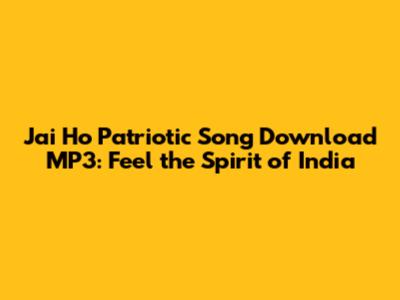 Jai Ho Patriotic Song Download MP3: Feel the Spirit of India
