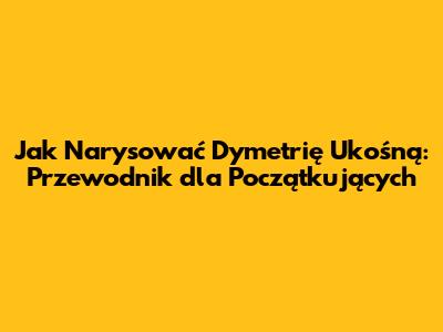 Jak Narysować Dymetrię Ukośną: Przewodnik dla Początkujących
