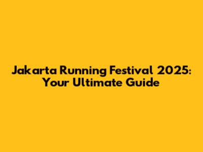 Jakarta Running Festival 2025: Your Ultimate Guide
