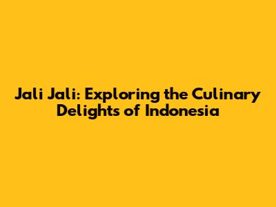 Jali Jali: Exploring the Culinary Delights of Indonesia