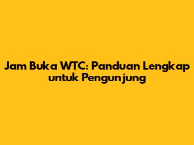 Jam Buka WTC: Panduan Lengkap untuk Pengunjung