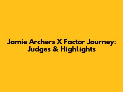 Jamie Archer's X Factor Journey: Judges & Highlights