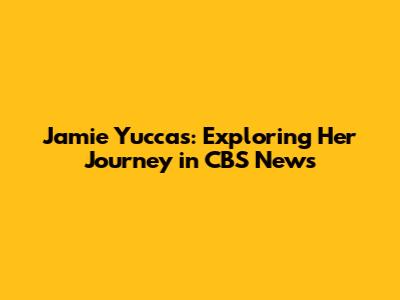 Jamie Yuccas: Exploring Her Journey in CBS News