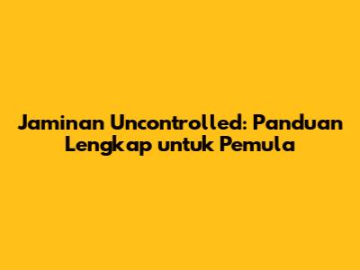 Jaminan Uncontrolled: Panduan Lengkap untuk Pemula