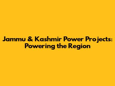 Jammu & Kashmir Power Projects: Powering the Region